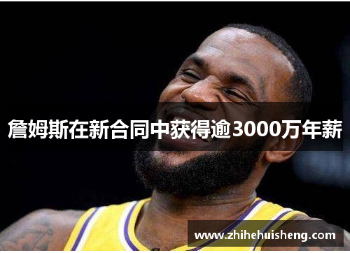 詹姆斯在新合同中获得逾3000万年薪