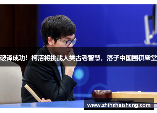破译成功！柯洁将挑战人类古老智慧，落子中国围棋殿堂