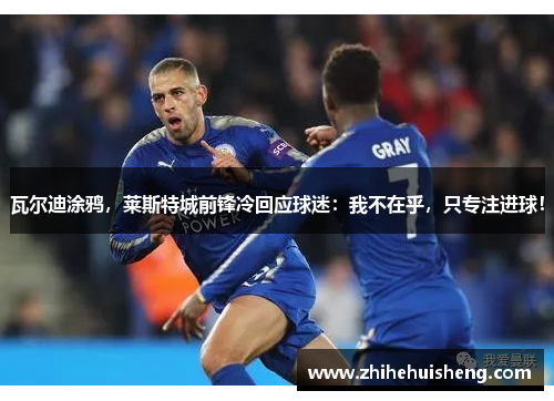 瓦尔迪涂鸦，莱斯特城前锋冷回应球迷：我不在乎，只专注进球！